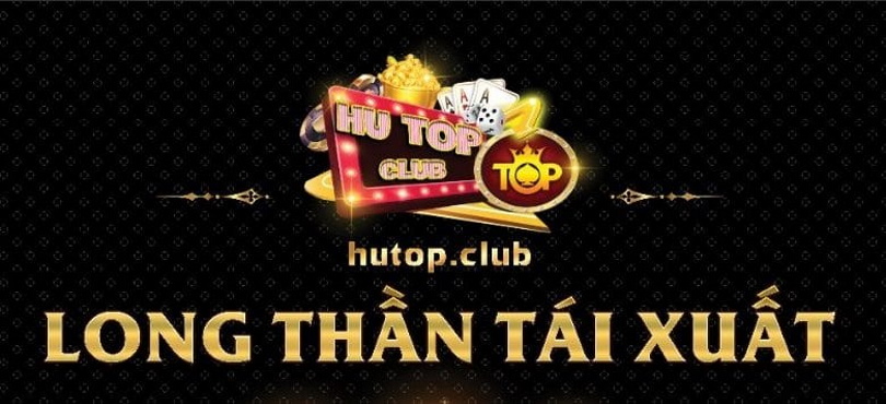 Game bài HuTop Club – Long Thần tái xuất – Duy ngã độc tôn, Siêu phẩm game đổi thưởng online 4.0